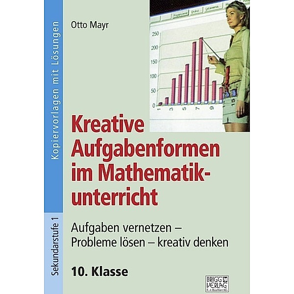 Kreative Aufgabenformen im Mathematikunterricht / Kreative Aufgabenformen im Mathematikunterricht 10. Klasse, Otto Mayr