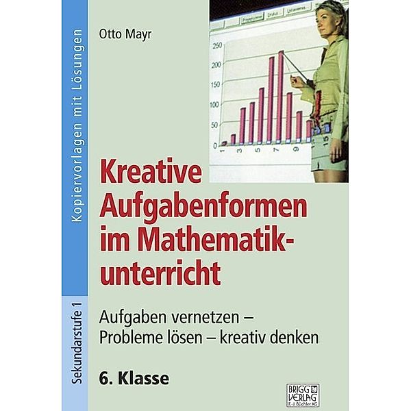 Kreative Aufgabenformen im Mathematikunterricht / Kreative Aufgabenformen im Mathematikunterricht 6. Klasse, Otto Mayr