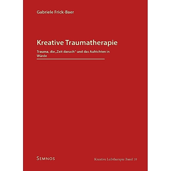 Kreative Traumatherapie - Trauma, die Zeit danach und das Aufrichten in Würde, Gabriele Frick-Baer