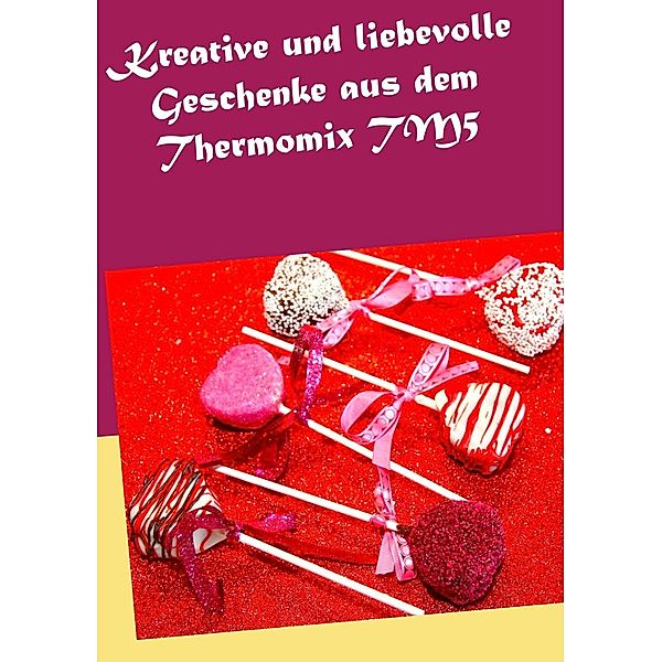 Kreative und liebevolle Geschenke aus dem Thermomix TM5, Daniela Kleinstein