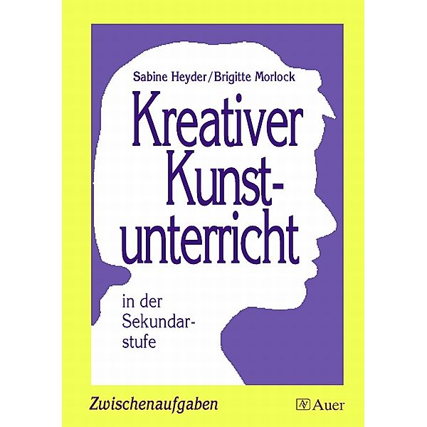 Kreativer Kunstunterricht in der Sekundarstufe. Zwischenaufgaben, Sabine Heyder, Brigitte Morlock