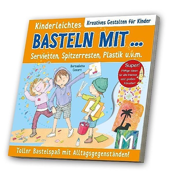 Kreatives Gestalten für Kinder / Kinderleichtes Basteln mit Servietten, Spitzerresten, Plastik u. v. m., Bernadette Cuxart