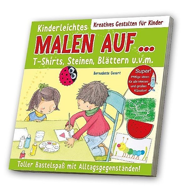 Kreatives Gestalten für Kinder / Kinderleichtes Malen auf T-Shirts, Steinen, Blättern u. v. m., Bernadette Cuxart