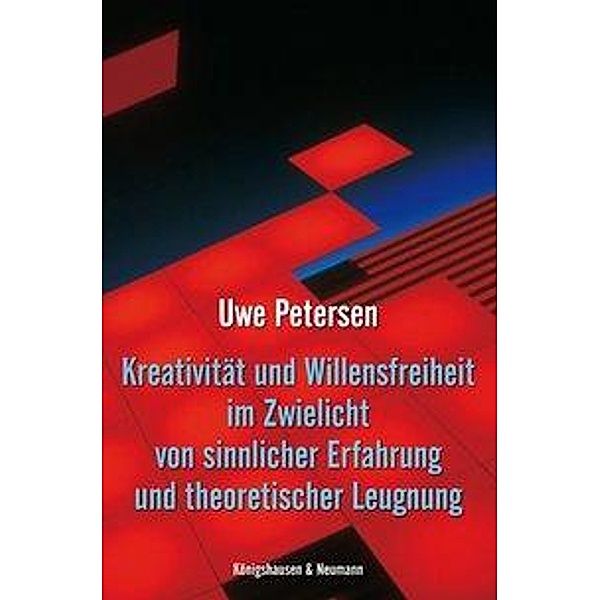 Kreativität und Willensfreiheit im Zwielicht von sinnlicher Erfahrung und theoretischer Leugnung, Uwe Petersen