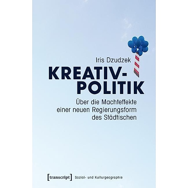 Kreativpolitik / Sozial- und Kulturgeographie Bd.13, Iris Dzudzek