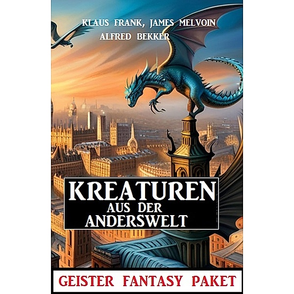 Kreaturen aus der Anderswelt: Geister Fantasy Paket, Alfred Bekker, Klaus Frank, James Melvoin