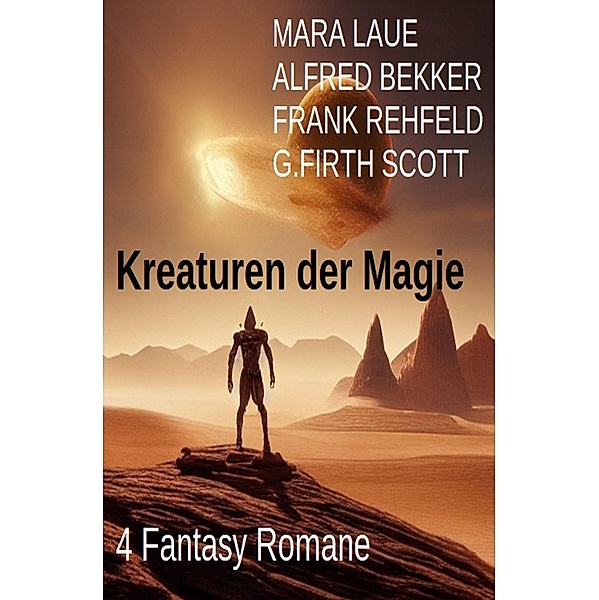 Kreaturen der Magie: 4 Fantasy Romane, Alfred Bekker, Mara Laue, Frank Rehfeld, G. Firth Scott