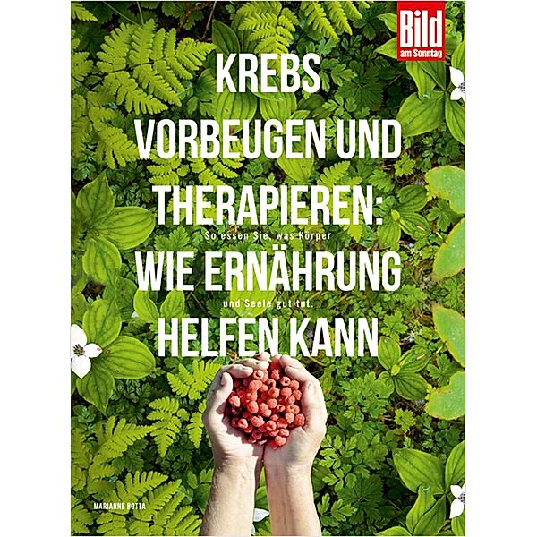 Krebs vorbeugen und therapieren: Wie Ernährung helfen kann / BILD am SONNTAG Ratgeber-Edition, Marianne Botta