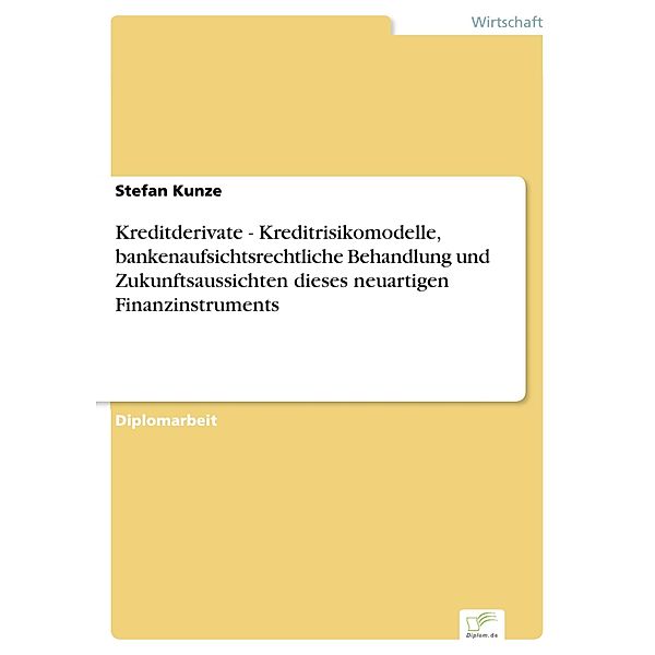 Kreditderivate - Kreditrisikomodelle, bankenaufsichtsrechtliche Behandlung und Zukunftsaussichten dieses neuartigen Finanzinstruments, Stefan Kunze