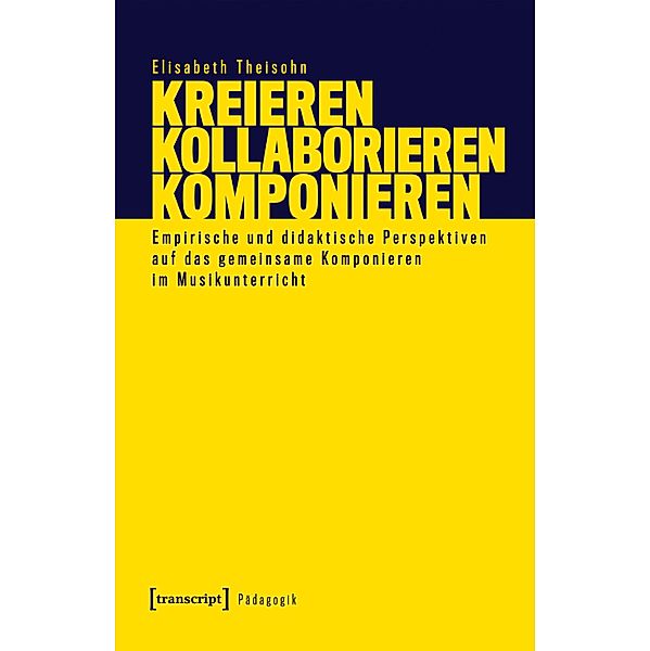 Kreieren - Kollaborieren - Komponieren / Pädagogik, Elisabeth Theisohn