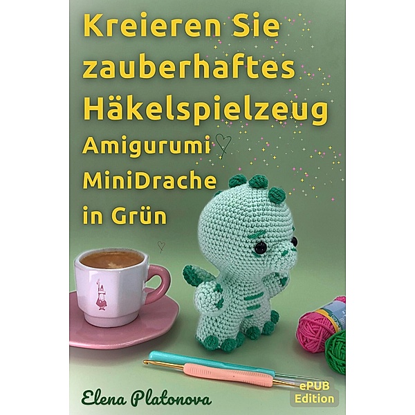 Kreieren Sie zauberhaftes Häkelspielzeug - Amigurumi MiniDrache in Grün, Elena Platonova