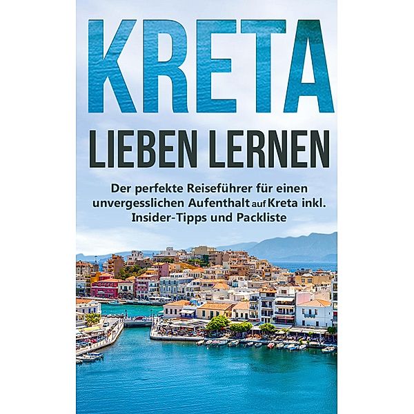 Kreta lieben lernen: Der perfekte Reiseführer für einen unvergesslichen Aufenthalt auf Kreta inkl. Insider-Tipps und Packliste, Maria Sprenger