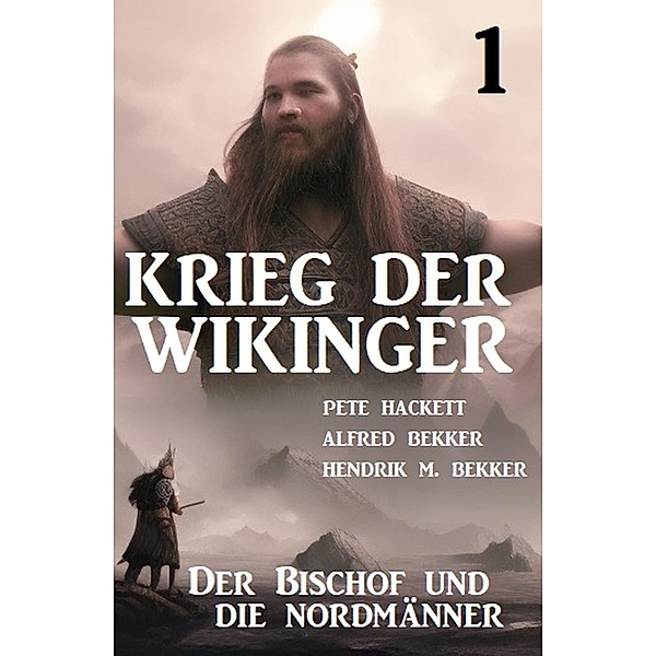 ¿Krieg der Wikinger 1: Der Bischof und die Nordmänner, Pete Hackett, Alfred Bekker, Hendrik M. Bekker