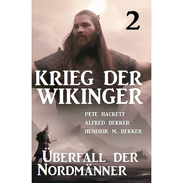 Krieg der Wikinger 2: Überfall der Nordmänner, Pete Hackett, Alfred Bekker, Hendrik M. Bekker