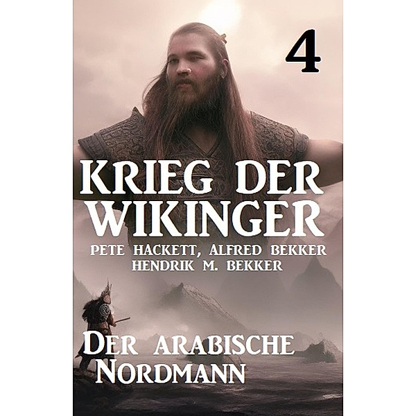 Krieg der Wikinger 4: Der arabische Nordmann, Pete Hackett, Alfred Bekker, Hendrik M. Bekker