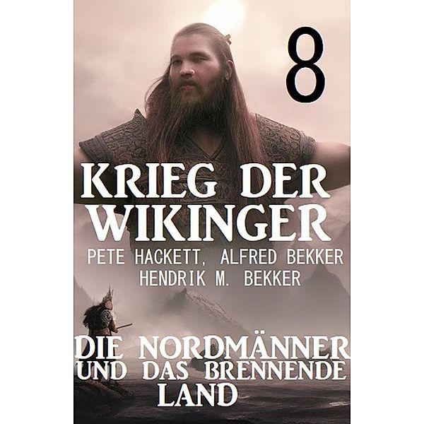 ¿Krieg der Wikinger 8: Die Nordmänner und das brennende Land, Pete Hackett, Alfred Bekker, Hendrik M. Bekker