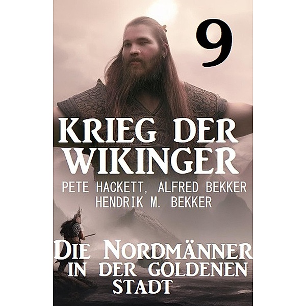 Krieg der Wikinger 9: Die Nordmänner in der goldenen Stadt, Pete Hackett, Alfred Bekker, Hendrik M. Bekker