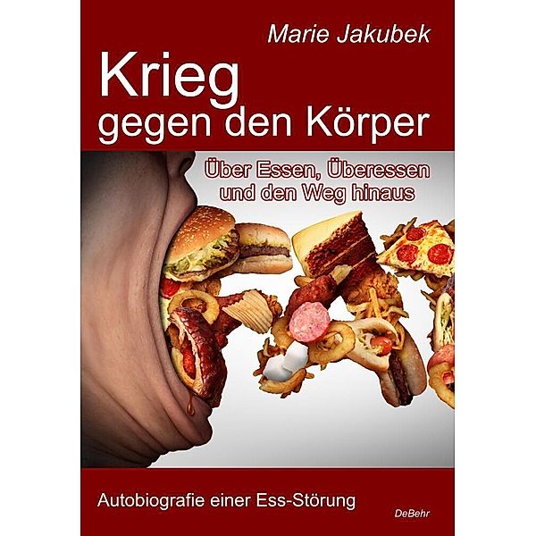 Krieg gegen den Körper - Über Essen, Überessen und den Weg hinaus - Autobiografie einer Ess-Störung, Marie Jakubek