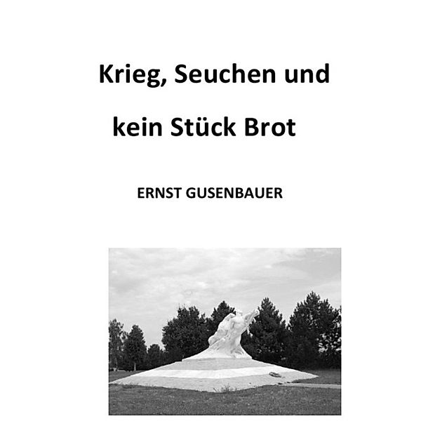 Krieg, Seuchen und kein Stück Brot, Ernst GUSENBAUER