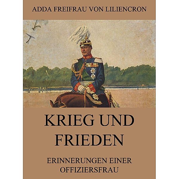 Krieg und Frieden - Erinnerungen einer Offiziersfrau, Adda Freifrau von Liliencron