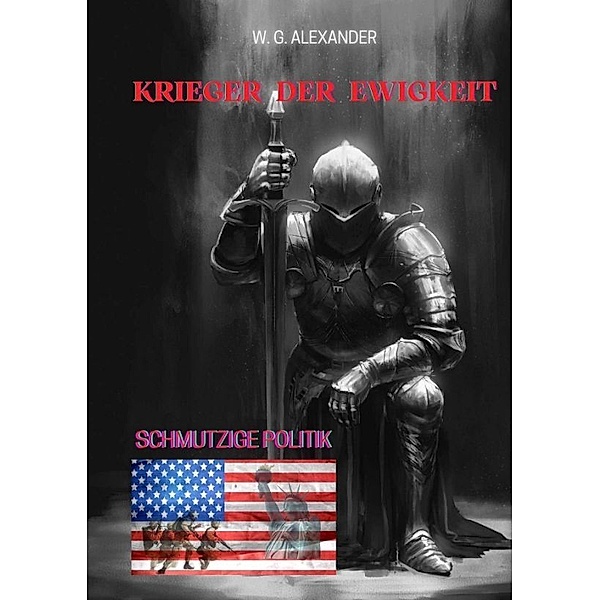 Krieger der Ewigkeit - Der Protagonist, ein Ex-Militär verhindert einen Terroranschlag in den USA. Ein Thriller mit unerwarteten Wendungen, W.G. Alexander