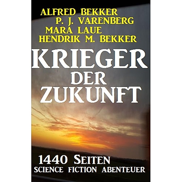Krieger der Zukunft - 1440 Seiten Science Fiction Abenteuer, Alfred Bekker, Mara Laue, Hendrik M. Bekker, P. J. Varenberg