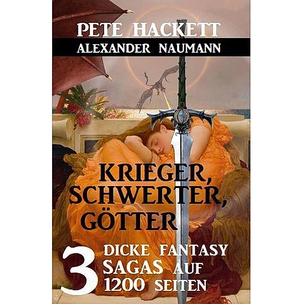Krieger, Schwerter, Götter - 3 dicke Fantasy Sagas auf 1200 Seiten, Pete Hackett, Alexander Naumann