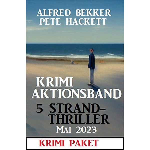 Krimi Aktionsband 5 Strandthriller Mai 2023, Alfred Bekker, Pete Hackett