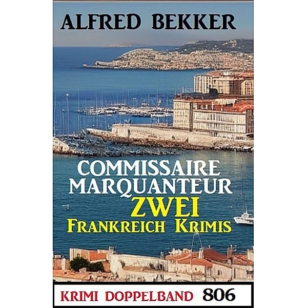 Krimi Doppelband 806: Commissaire Marquanteur: Zwei Frankeich Krimis, Alfred Bekker