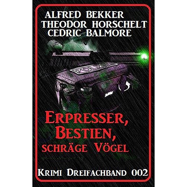 Krimi Dreifachband 002: Erpresser, Bestien, schräge Vögel, Alfred Bekker, Theodor Horschelt, Cedric Balmore