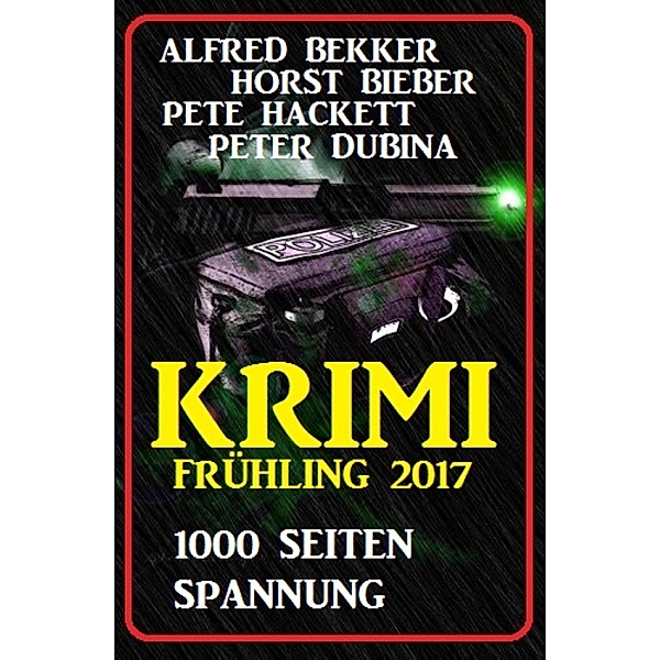 Krimi Frühling 2017: 1000 Seiten Spannung, Alfred Bekker, Horst Bieber, Pete Hackett, Peter Dubina