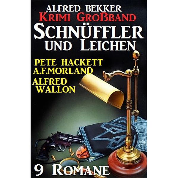 Krimi Großband 9 Romane: Schnüffler und Leichen, Alfred Bekker, A. F. Morland, Pete Hackett, Alfred Wallon