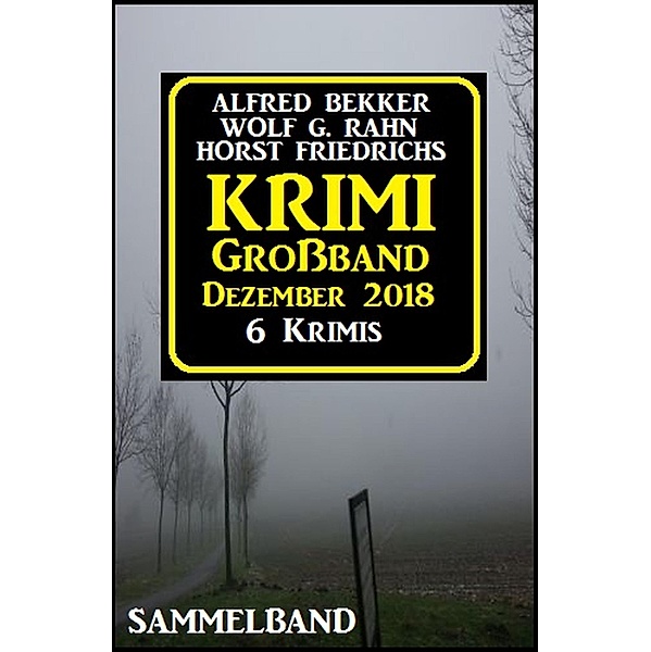 Krimi Großband Dezember 2018, Alfred Bekker, Horst Friedrichs, Wolf G. Rahn