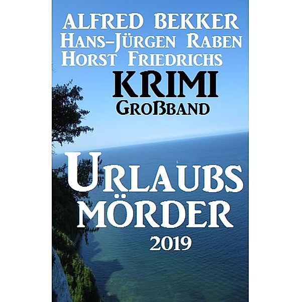 Krimi Großband Urlaubs-Mörder 2019, Alfred Bekker, Hans-Jürgen Raben, Horst Friedrichs