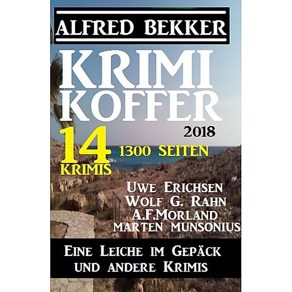 Krimi Koffer 2018 - Eine Leiche im Gepäck und andere Krimis, Alfred Bekker, Uwe Erichsen, Wolf G. Rahn, A. F. Morland, Marten Munsonius