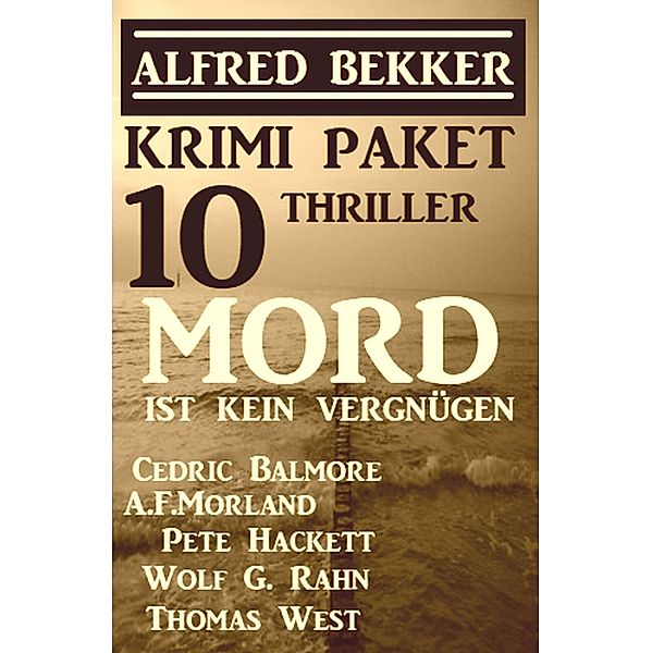 Krimi Paket 10 Thriller: Mord ist kein Vergnügen, Alfred Bekker, Thomas West, Cedric Balmore, Wolf G. Rahn, A. F. Morland, Pete Hackett