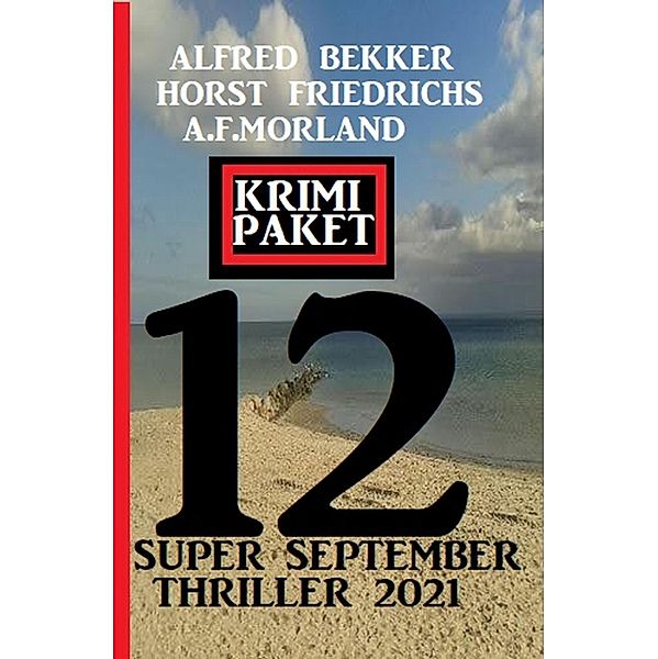 Krimi Paket 12 Super September Thriller 2021, Alfred Bekker, A. F. Morland, Horst Friedrichs