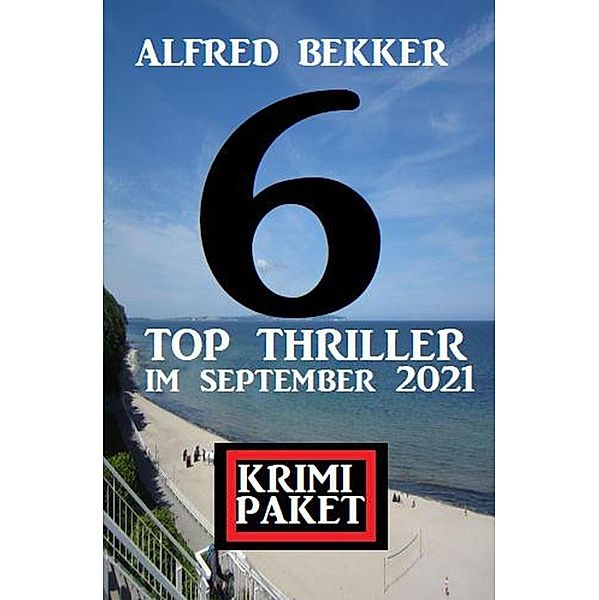 Krimi Paket 6 Top Thriller im September 2021, Alfred Bekker