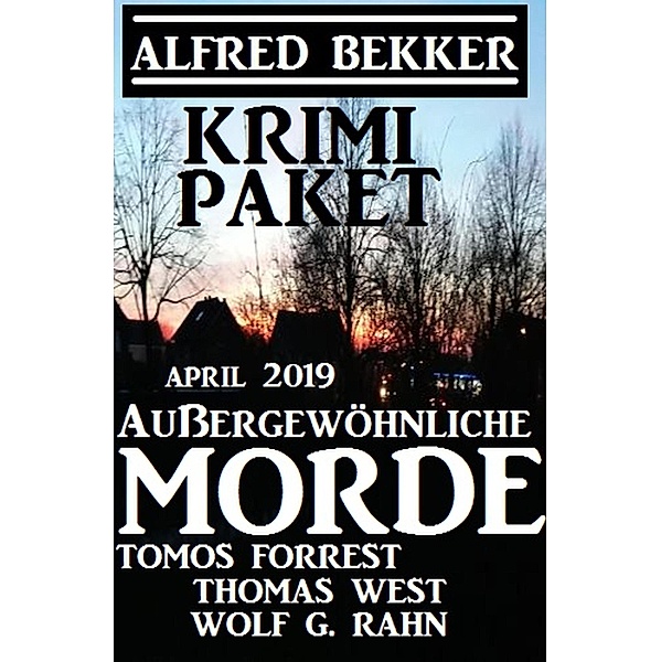 Krimi-Paket Außergewöhnliche Morde April 2019, Alfred Bekker, Tomos Forrest, Thomas West, Wolf G. Rahn