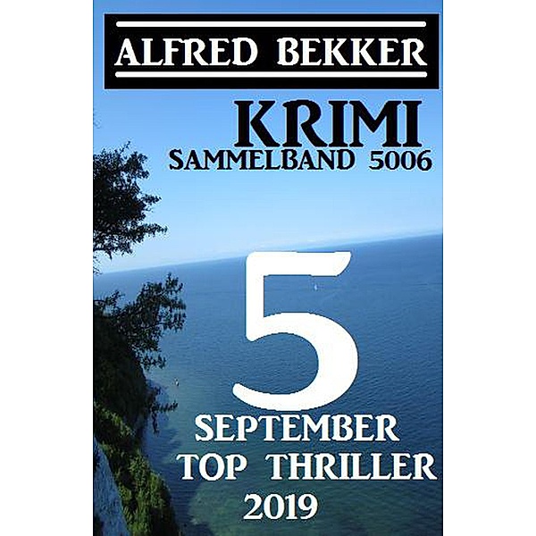 Krimi Sammelband 5006: 5 Top September Top Thriller 2019 (Alfred Bekker Thriller Sammlung, #5006) / Alfred Bekker Thriller Sammlung, Alfred Bekker
