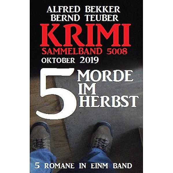 Krimi Sammelband 5008 - 5 Morde im Herbst Oktober 2019, Alfred Bekker, Bernd Teuber