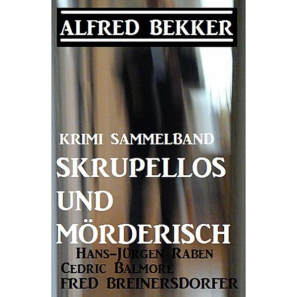 Krimi Sammelband: Skrupellos und mörderisch, Alfred Bekker, Cedric Balmore, Fred Breinersdorfer, Hans-Jürgen Raben