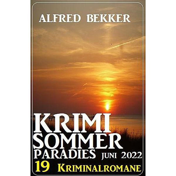 Krimi Sommer Paradies Juni 2022: 19 Kriminalromane, Alfred Bekker