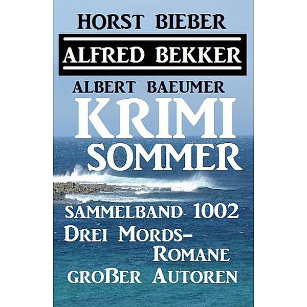 Krimi Sommer Sammelband 1002 - Drei Mords-Romane großer Autoren (Alfred Bekker Thriller Sammlung) / Alfred Bekker Thriller Sammlung, Alfred Bekker, Horst Bieber, Albert Baeumer