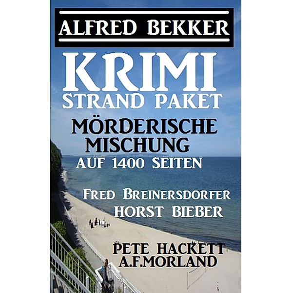 Krimi Strand-Paket: Mörderische Mischung auf 1400 Seiten, Alfred Bekker, Horst Bieber, Fred Breinersdorfer, Pete Hackett, A. F. Morland