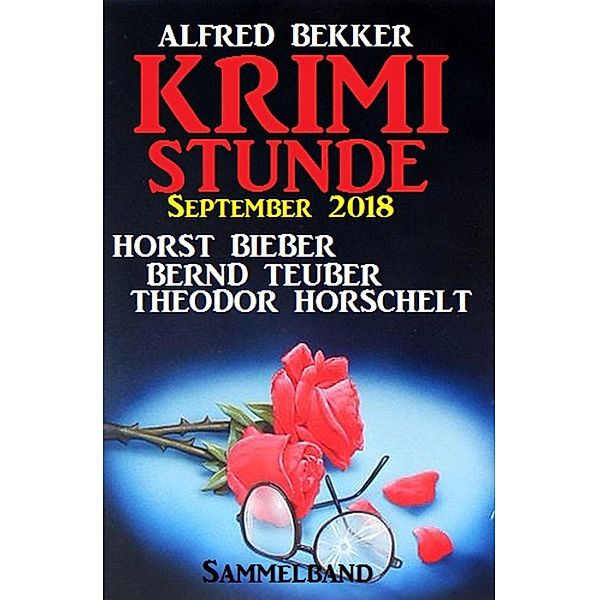 Krimi-Stunde September 2018: Sammelband, Alfred Bekker, Theodor Horschelt, Horst Bieber, Bernd Teuber