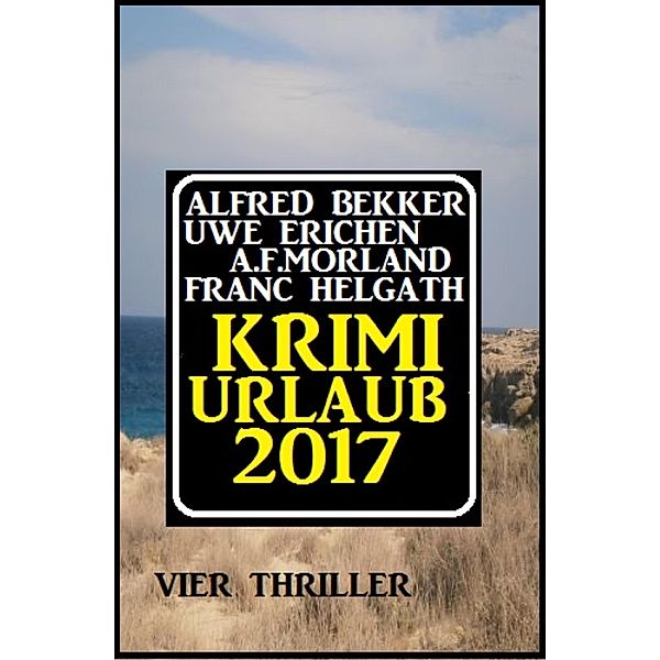 Krimi-Urlaub 2017: Vier Thriller, Alfred Bekker, Uwe Erichsen, A. F. Morland, Franc Helgath