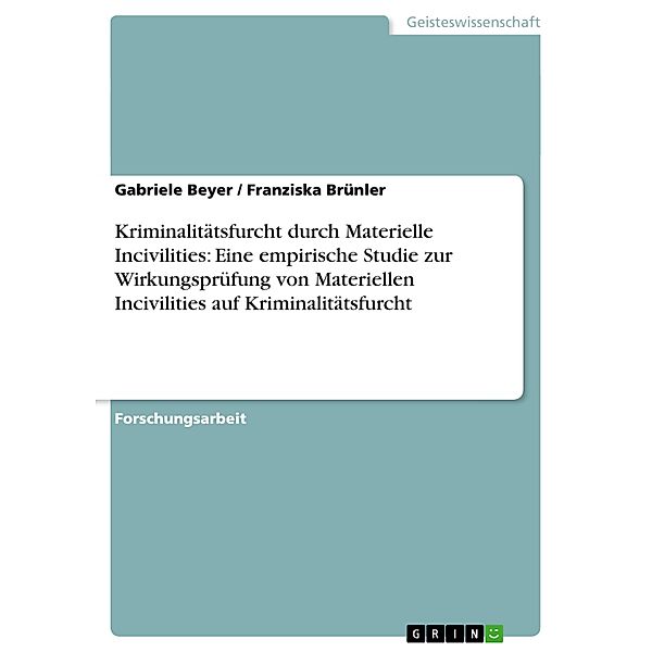 Kriminalitätsfurcht durch Materielle Incivilities: Eine empirische Studie zur Wirkungsprüfung von Materiellen Inciviliti, Franziska Brünler, Gabriele Beyer