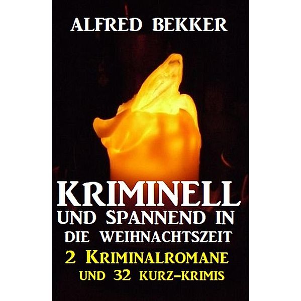 Kriminell und spannend in die Weihnachtszeit: 2 Kriminalromane und 32 Kurz-Krimis, Alfred Bekker