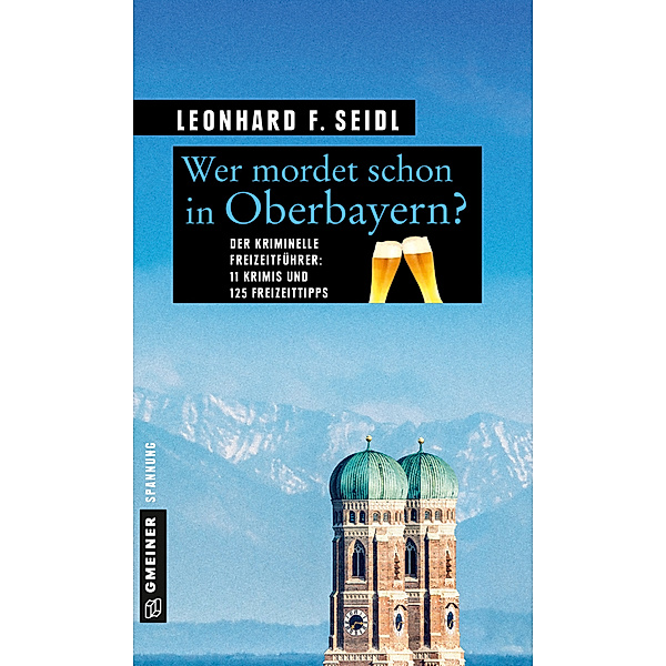 Kriminelle Freizeitführer im GMEINER-Verlag / Wer mordet schon in Oberbayern?, Leonhard F Seidl